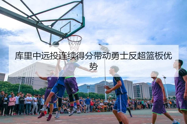 库里中远投连续得分带动勇士反超篮板优势 | FUN88